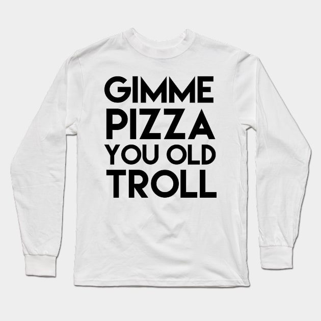 Gimme Pizza You Old Troll Long Sleeve T-Shirt by mivpiv